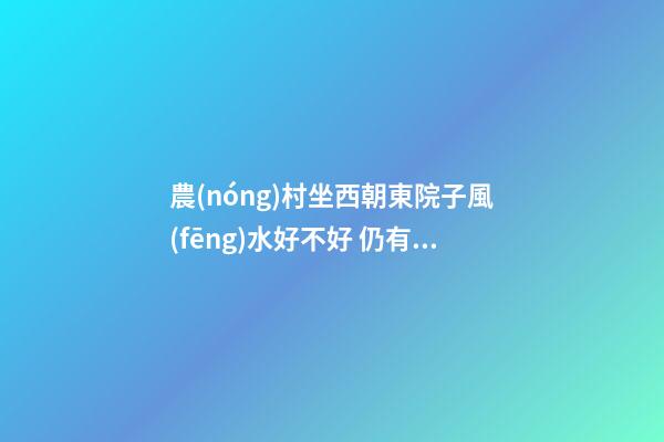 農(nóng)村坐西朝東院子風(fēng)水好不好 仍有改善的余地